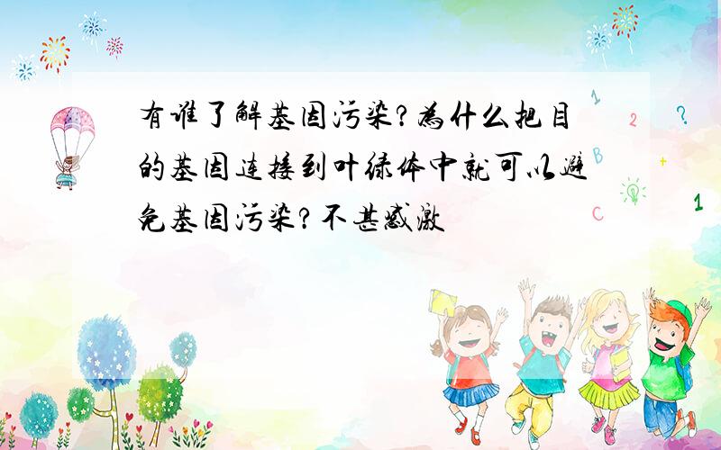 有谁了解基因污染?为什么把目的基因连接到叶绿体中就可以避免基因污染?不甚感激