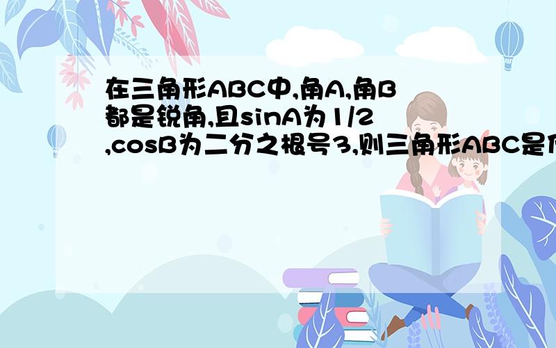 在三角形ABC中,角A,角B都是锐角,且sinA为1/2,cosB为二分之根号3,则三角形ABC是什么三角形?