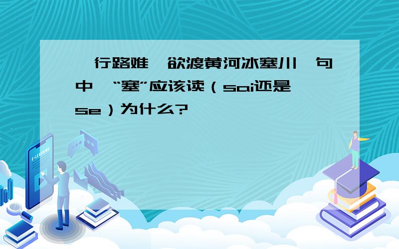 《行路难》欲渡黄河冰塞川一句中,“塞”应该读（sai还是se）为什么?