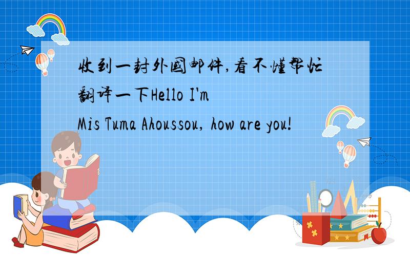 收到一封外国邮件,看不懂帮忙翻译一下Hello I'm Mis Tuma Ahoussou, how are you!