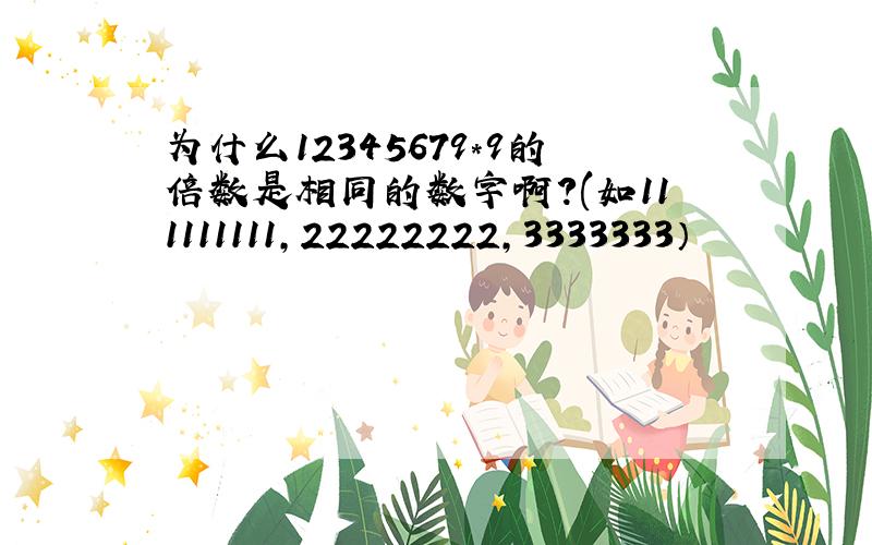 为什么12345679*9的倍数是相同的数字啊?(如111111111,22222222,3333333）