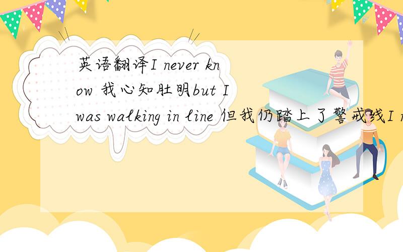 英语翻译I never know 我心知肚明but I was walking in line 但我仍踏上了警戒线I n