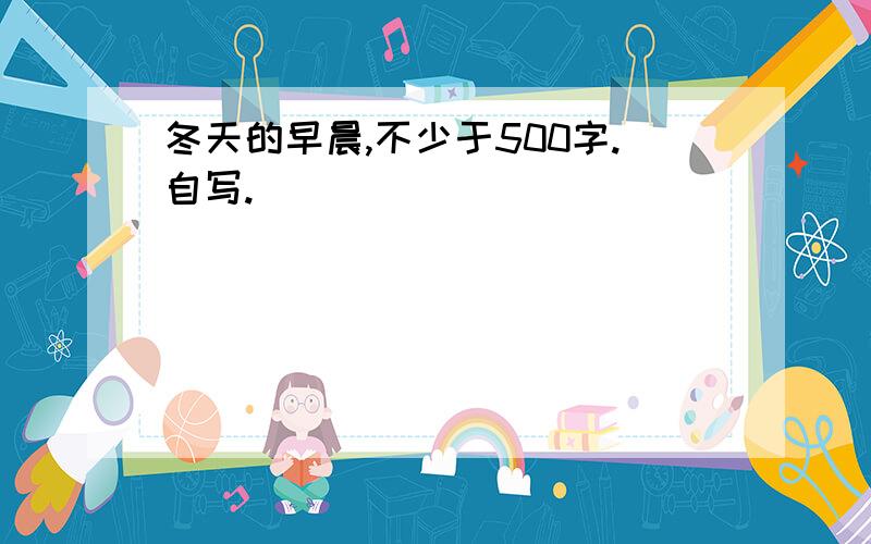 冬天的早晨,不少于500字.自写.