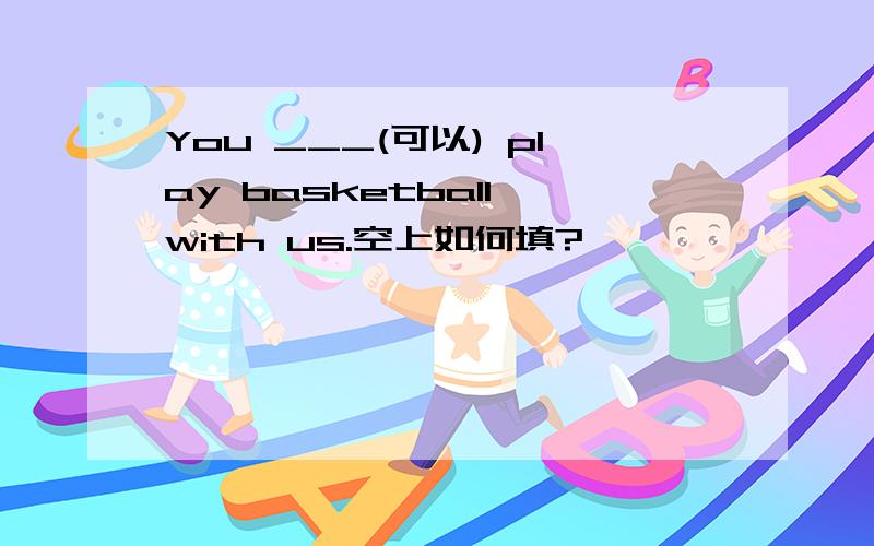 You ___(可以) play basketball with us.空上如何填?