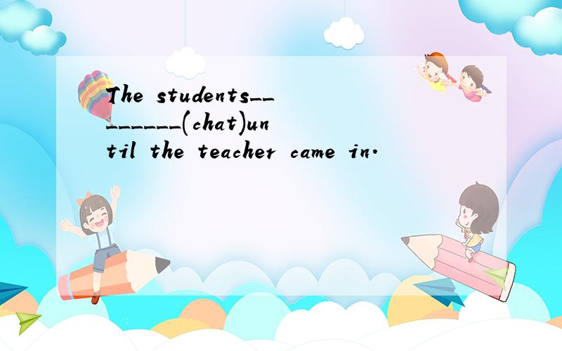 The students________(chat)until the teacher came in.