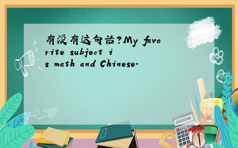 有没有这句话?My favorite subject is math and Chinese.