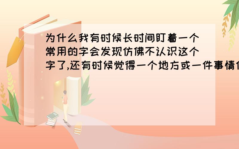 为什么我有时候长时间盯着一个常用的字会发现仿佛不认识这个字了,还有时候觉得一个地方或一件事情仿佛以