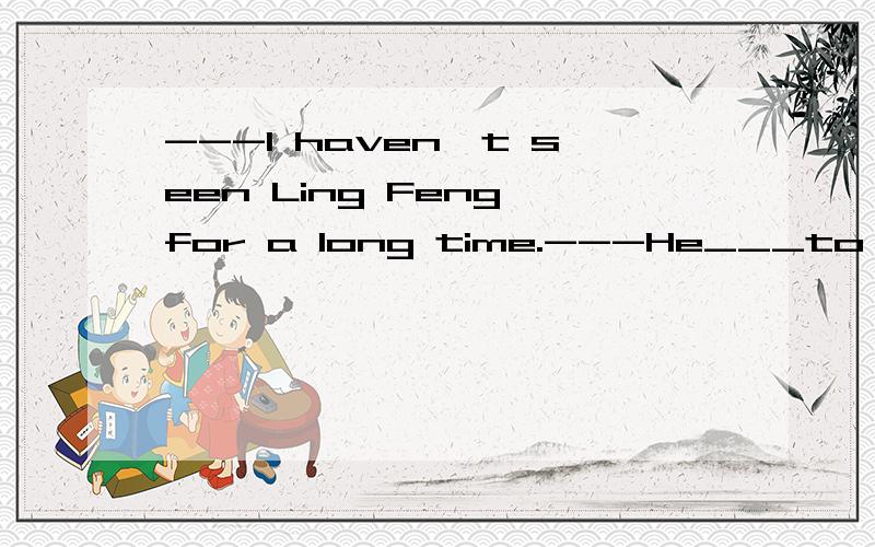 ---I haven't seen Ling Feng for a long time.---He___to Sydne