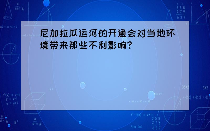 尼加拉瓜运河的开通会对当地环境带来那些不利影响?