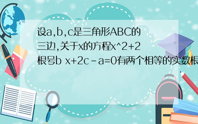 设a,b,c是三角形ABC的三边,关于x的方程x^2+2根号b x+2c-a=0有两个相等的实数根,