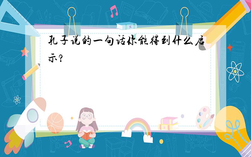 孔子说的一句话你能得到什么启示?