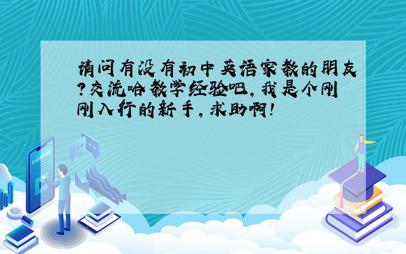 请问有没有初中英语家教的朋友?交流哈教学经验吧,我是个刚刚入行的新手,求助啊!