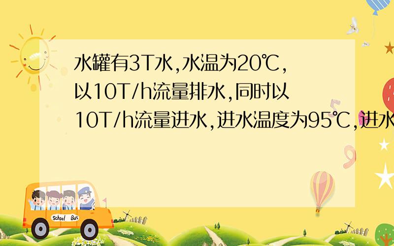 水罐有3T水,水温为20℃,以10T/h流量排水,同时以10T/h流量进水,进水温度为95℃,进水后均匀混合,多长时间水