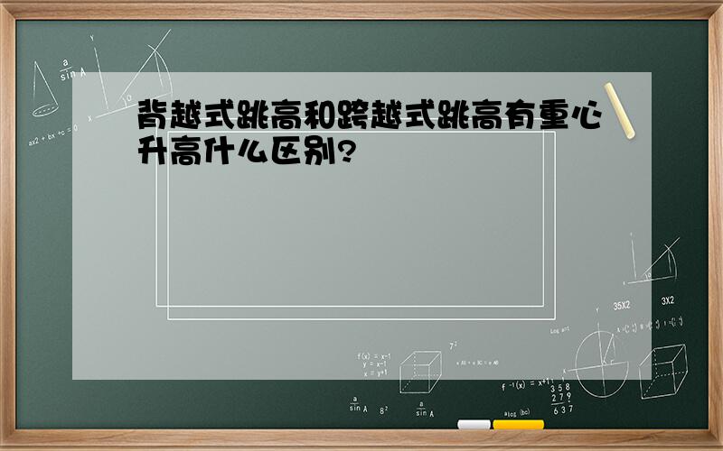 背越式跳高和跨越式跳高有重心升高什么区别?