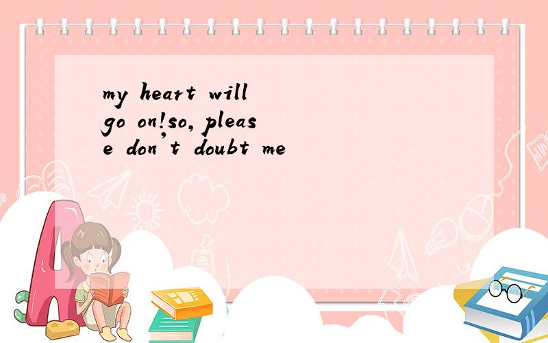 my heart will go on!so,please don't doubt me