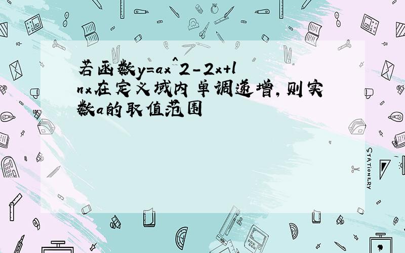 若函数y=ax^2-2x+lnx在定义域内单调递增,则实数a的取值范围