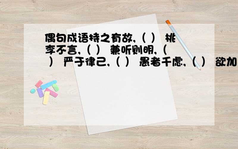 偶句成语持之有故,（ ） 桃李不言,（ ） 兼听则明,（ ） 严于律己,（ ） 愚者千虑,（ ） 欲加之罪,（ ）欲加之