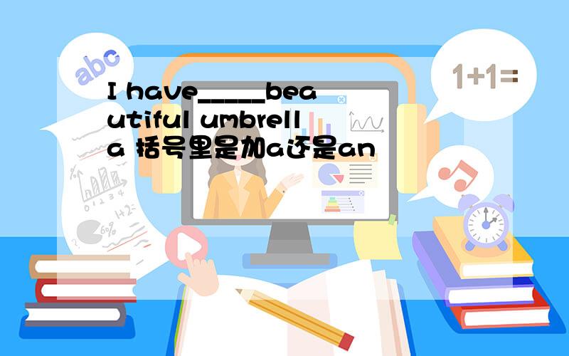 I have_____beautiful umbrella 括号里是加a还是an