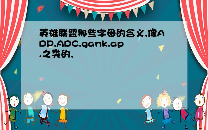 英雄联盟那些字母的含义,像ADP.ADC.gank.ap.之类的,