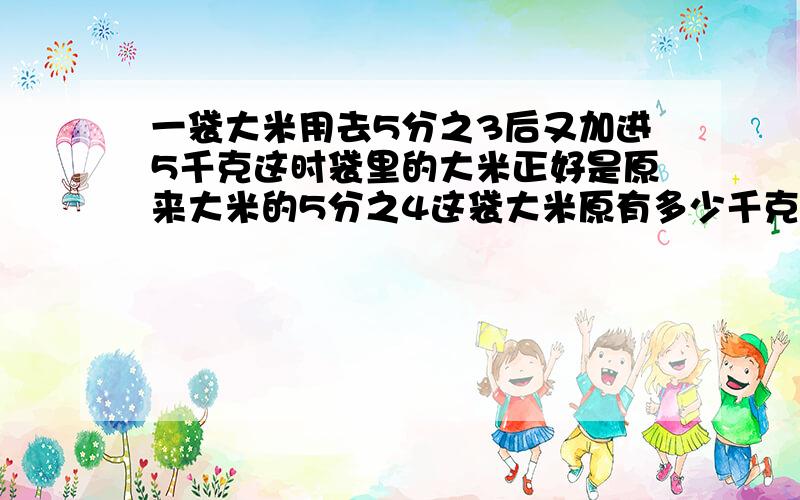 一袋大米用去5分之3后又加进5千克这时袋里的大米正好是原来大米的5分之4这袋大米原有多少千克?