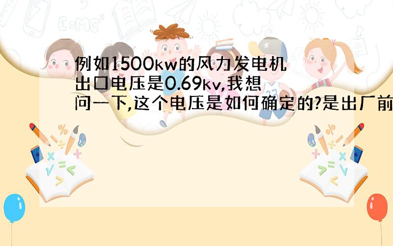 例如1500kw的风力发电机出口电压是0.69kv,我想问一下,这个电压是如何确定的?是出厂前就确定好的吗?能否改变吗?