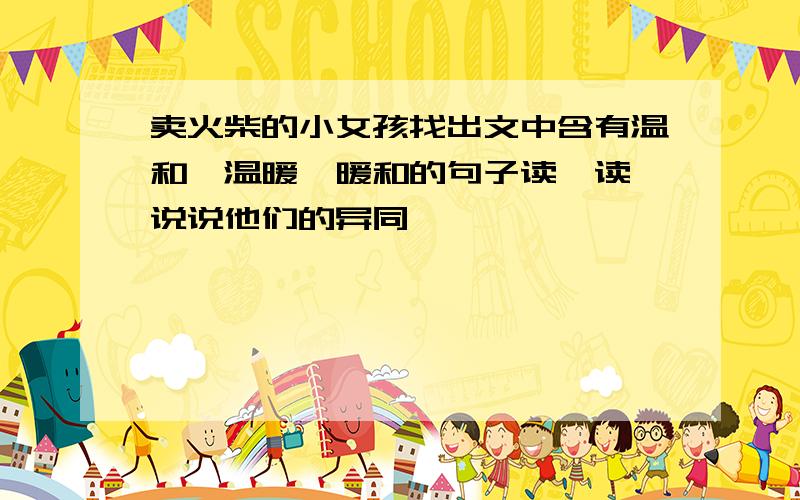 卖火柴的小女孩找出文中含有温和、温暖、暖和的句子读一读,说说他们的异同