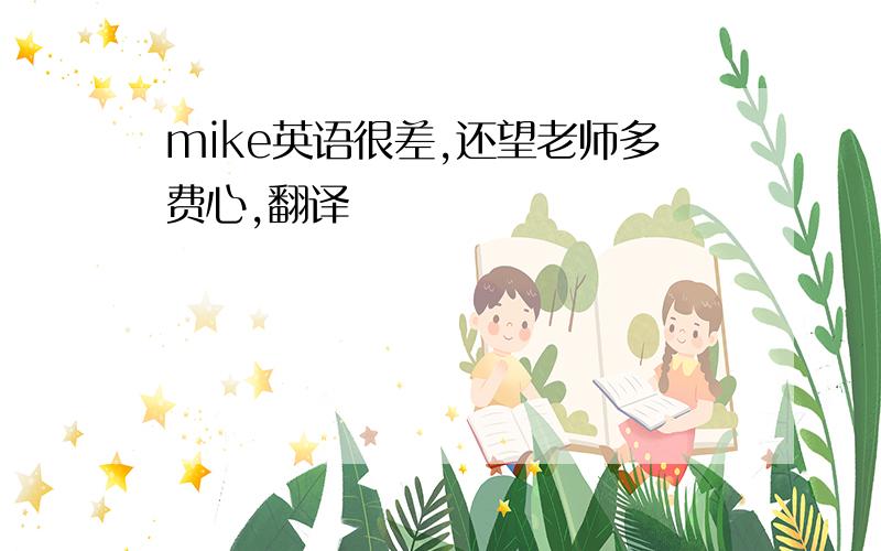 mike英语很差,还望老师多费心,翻译