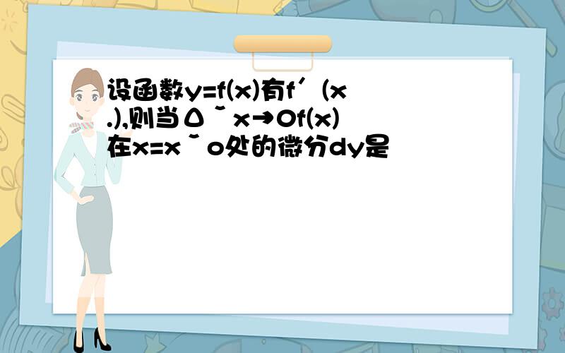 设函数y=f(x)有f＇(x.),则当Δˇx→0f(x)在x=xˇo处的微分dy是