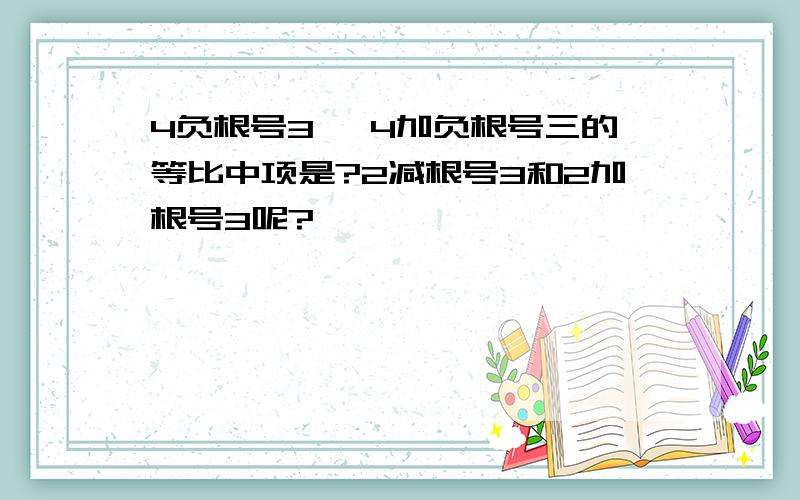 4负根号3 ,4加负根号三的等比中项是?2减根号3和2加根号3呢?