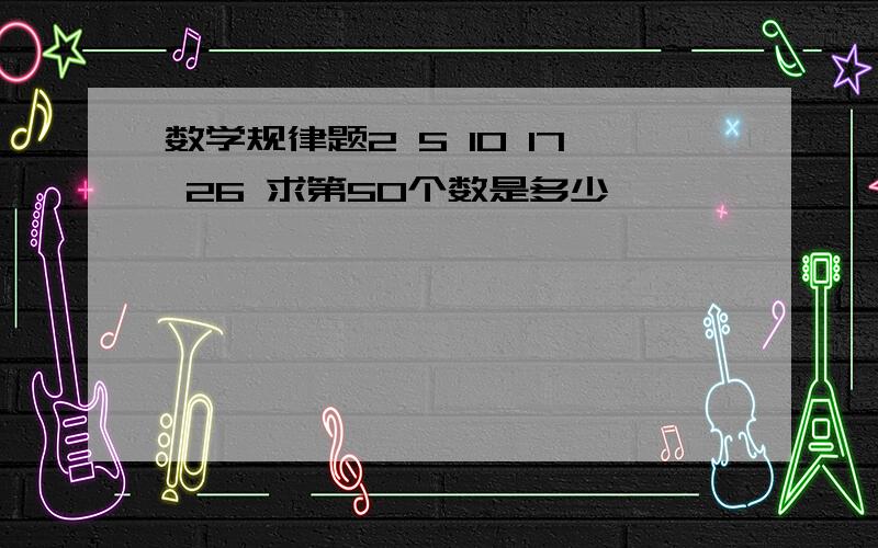 数学规律题2 5 10 17 26 求第50个数是多少