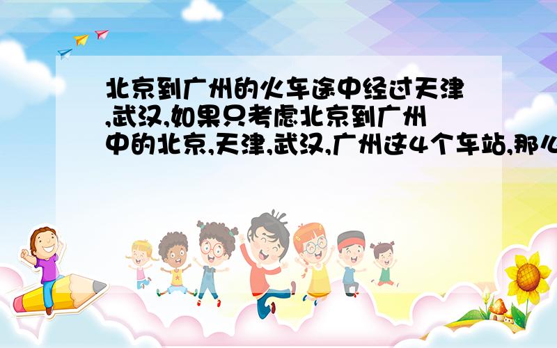 北京到广州的火车途中经过天津,武汉,如果只考虑北京到广州中的北京,天津,武汉,广州这4个车站,那么这4个车站间的往返车票