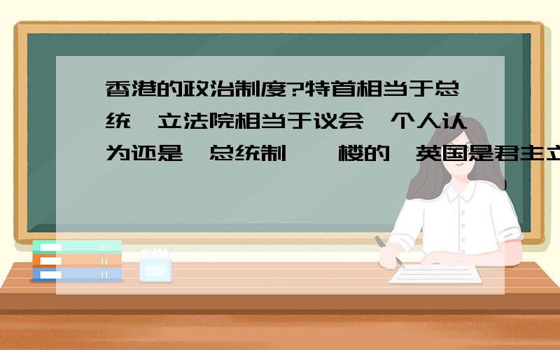 香港的政治制度?特首相当于总统,立法院相当于议会,个人认为还是