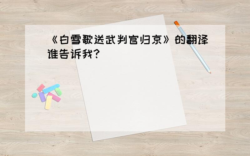 《白雪歌送武判官归京》的翻译谁告诉我?