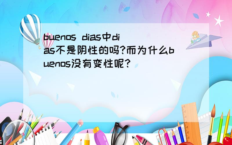 buenos dias中dias不是阴性的吗?而为什么buenos没有变性呢?