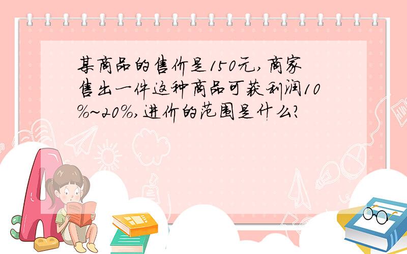 某商品的售价是150元,商家售出一件这种商品可获利润10%~20%,进价的范围是什么?