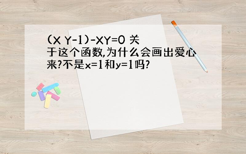 (X Y-1)-XY=0 关于这个函数,为什么会画出爱心来?不是x=1和y=1吗?