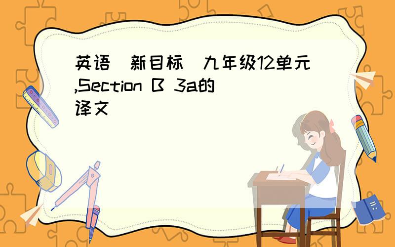 英语（新目标）九年级12单元,Section B 3a的译文