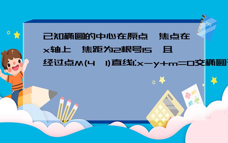 已知椭圆的中心在原点,焦点在x轴上,焦距为2根号15,且经过点M(4,1)直线l:x-y+m=0交椭圆于不同的两点