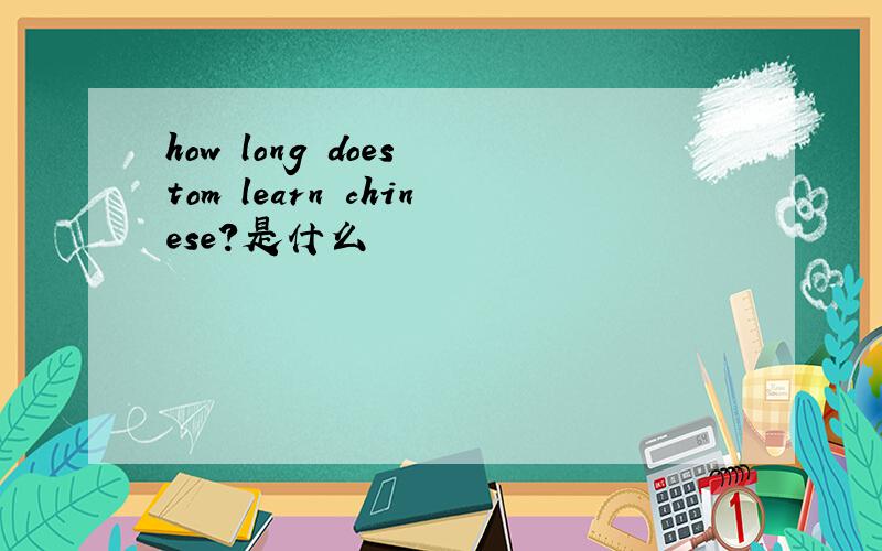 how long does tom learn chinese?是什么