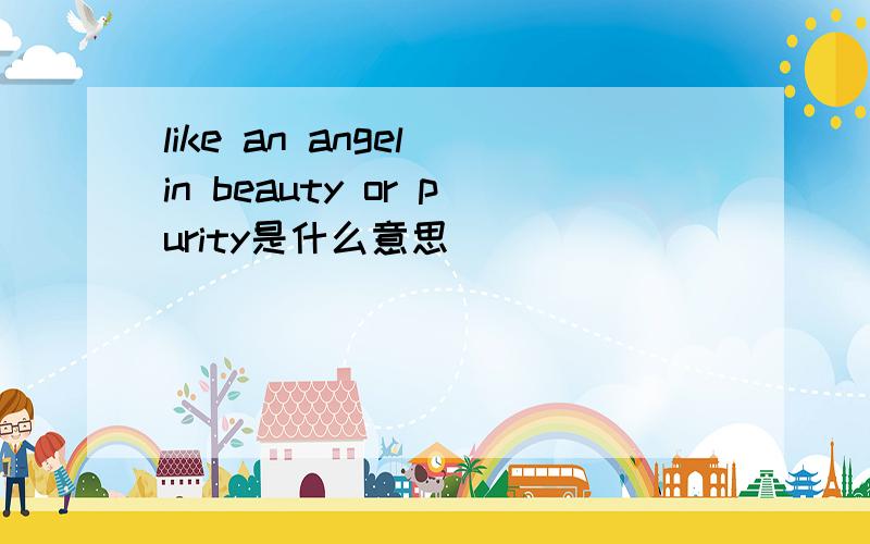 like an angel in beauty or purity是什么意思