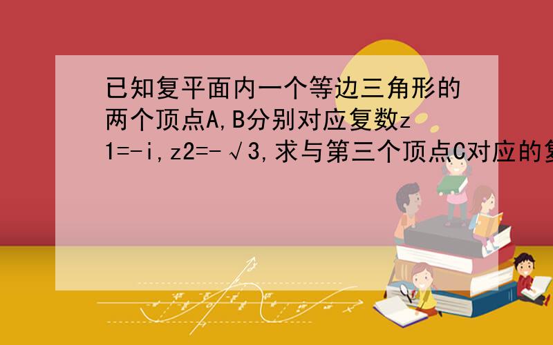 已知复平面内一个等边三角形的两个顶点A,B分别对应复数z1=-i,z2=-√3,求与第三个顶点C对应的复数及向量AC对应