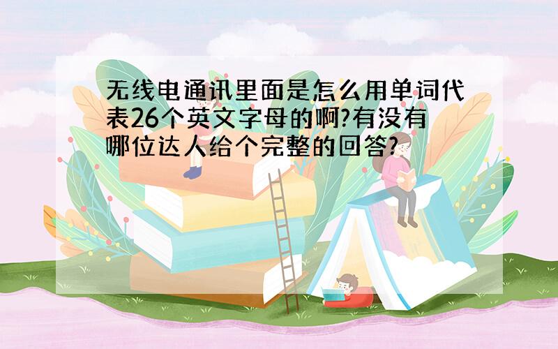 无线电通讯里面是怎么用单词代表26个英文字母的啊?有没有哪位达人给个完整的回答?