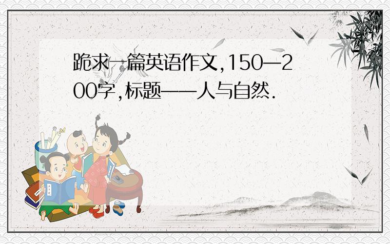 跪求一篇英语作文,150—200字,标题——人与自然.