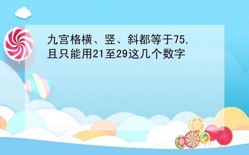 九宫格横、竖、斜都等于75,且只能用21至29这几个数字