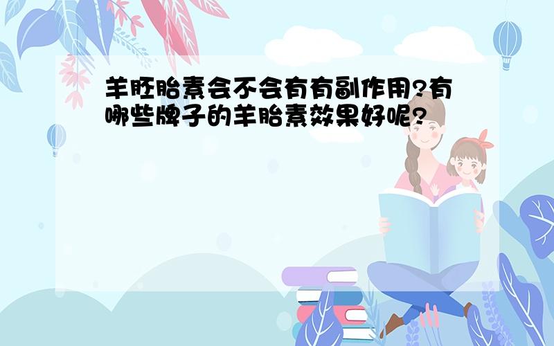 羊胚胎素会不会有有副作用?有哪些牌子的羊胎素效果好呢?