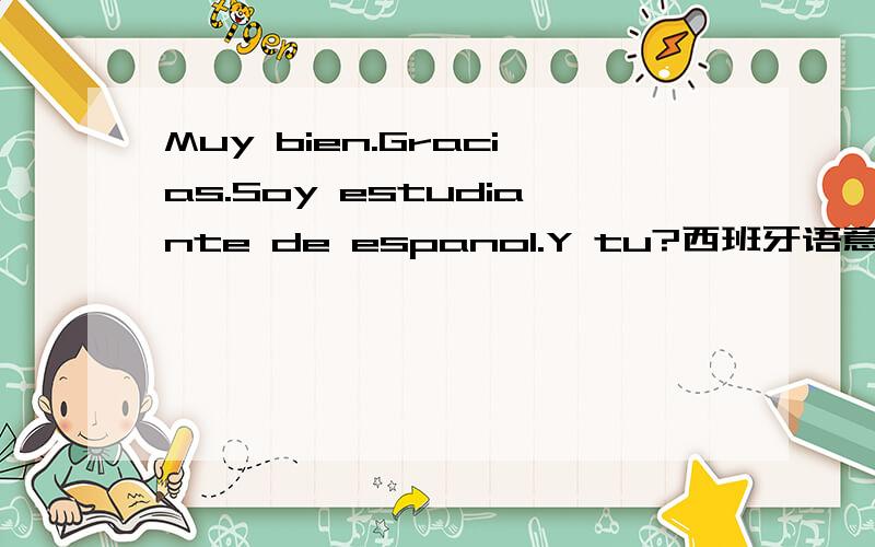 Muy bien.Gracias.Soy estudiante de espanol.Y tu?西班牙语意思