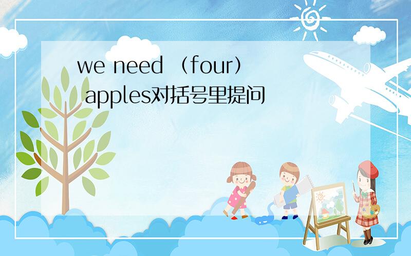 we need （four） apples对括号里提问