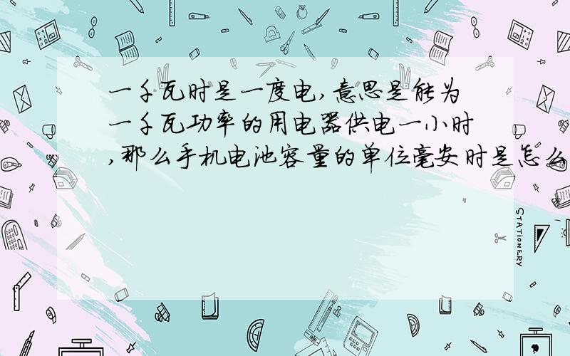 一千瓦时是一度电,意思是能为一千瓦功率的用电器供电一小时,那么手机电池容量的单位毫安时是怎么算的啊