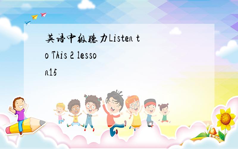 英语中级听力Listen to This 2 lesson15