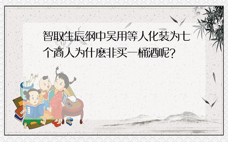 智取生辰纲中吴用等人化装为七个商人为什麽非买一桶酒呢?